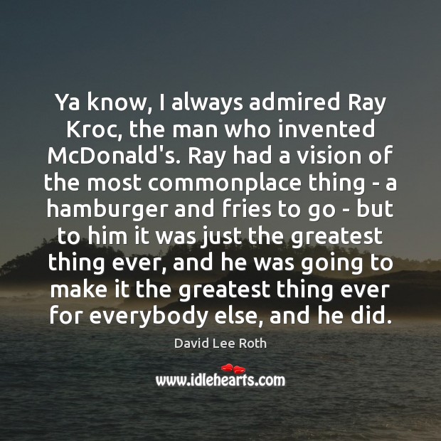 Ya know, I always admired Ray Kroc, the man who invented McDonald’s. David Lee Roth Picture Quote