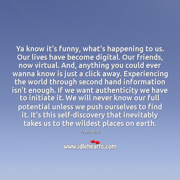 Ya know it’s funny, what’s happening to us. Our lives have become Travis Rice Picture Quote