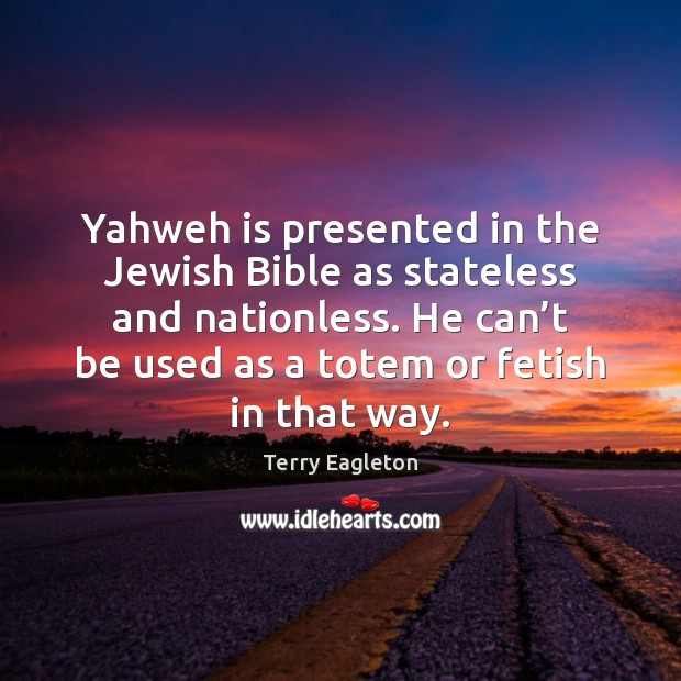 Yahweh is presented in the Jewish Bible as stateless and nationless. He Terry Eagleton Picture Quote