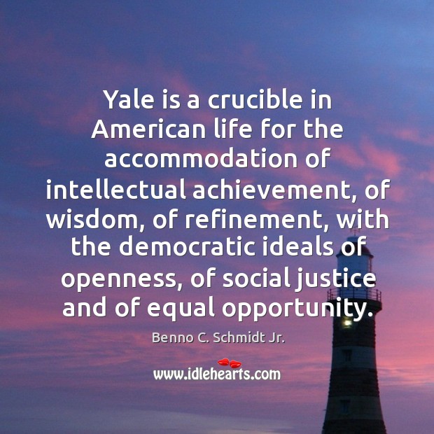 Yale is a crucible in american life for the accommodation of intellectual achievement, of wisdom Benno C. Schmidt Jr. Picture Quote