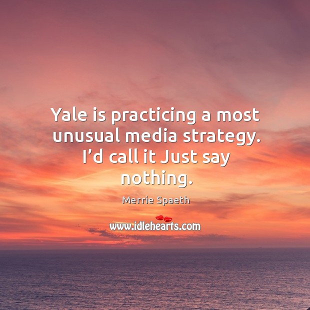Yale is practicing a most unusual media strategy. I’d call it just say nothing. Image