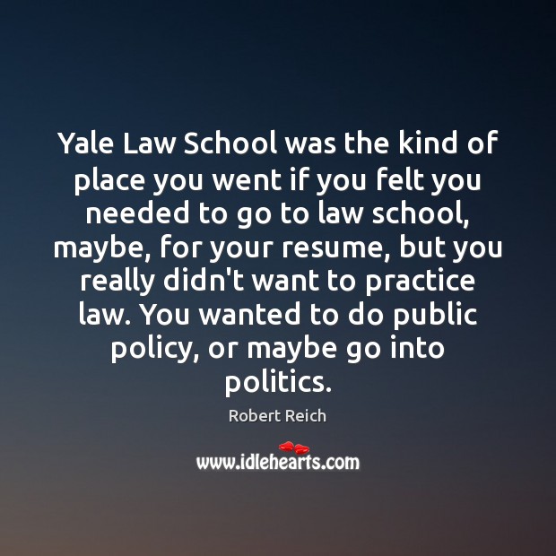 Yale Law School was the kind of place you went if you Robert Reich Picture Quote