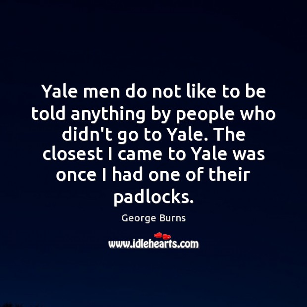 Yale men do not like to be told anything by people who George Burns Picture Quote