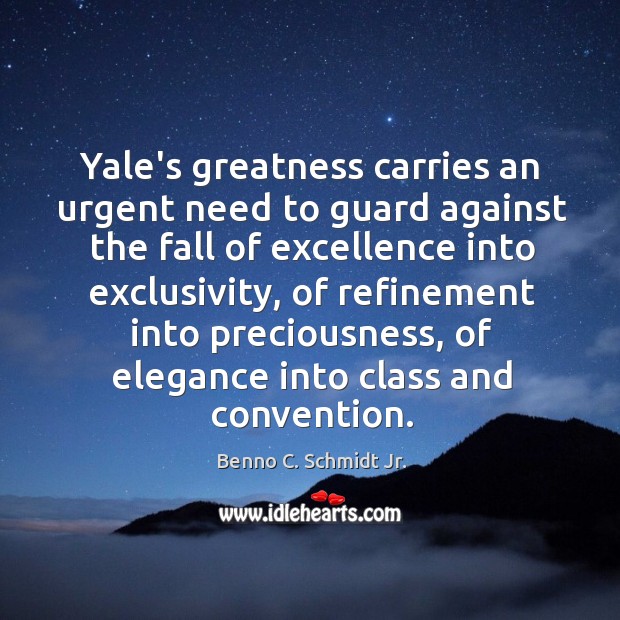 Yale’s greatness carries an urgent need to guard against the fall of Benno C. Schmidt Jr. Picture Quote