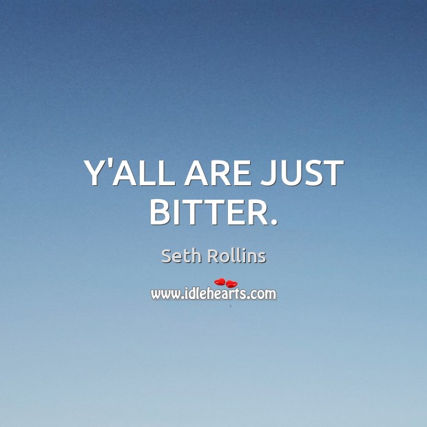Y’ALL ARE JUST BITTER. Seth Rollins Picture Quote