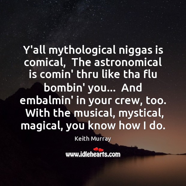 Y’all mythological niggas is comical,  The astronomical is comin’ thru like tha Keith Murray Picture Quote