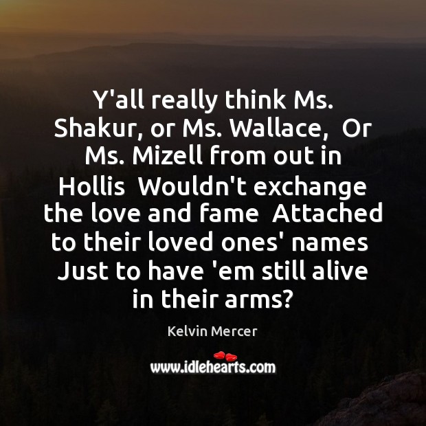 Y’all really think Ms. Shakur, or Ms. Wallace,  Or Ms. Mizell from Image