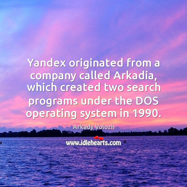 Yandex originated from a company called Arkadia, which created two search programs Arkady Volozh Picture Quote