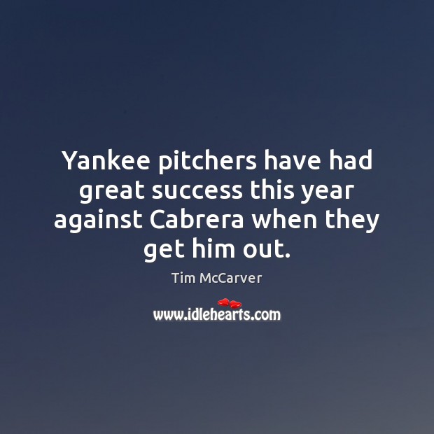 Yankee pitchers have had great success this year against Cabrera when they get him out. Tim McCarver Picture Quote