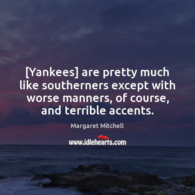 [Yankees] are pretty much like southerners except with worse manners, of course, Margaret Mitchell Picture Quote