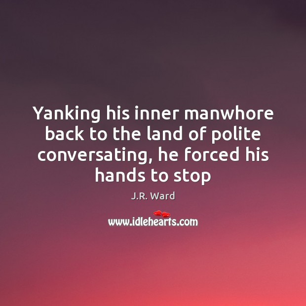 Yanking his inner manwhore back to the land of polite conversating, he J.R. Ward Picture Quote