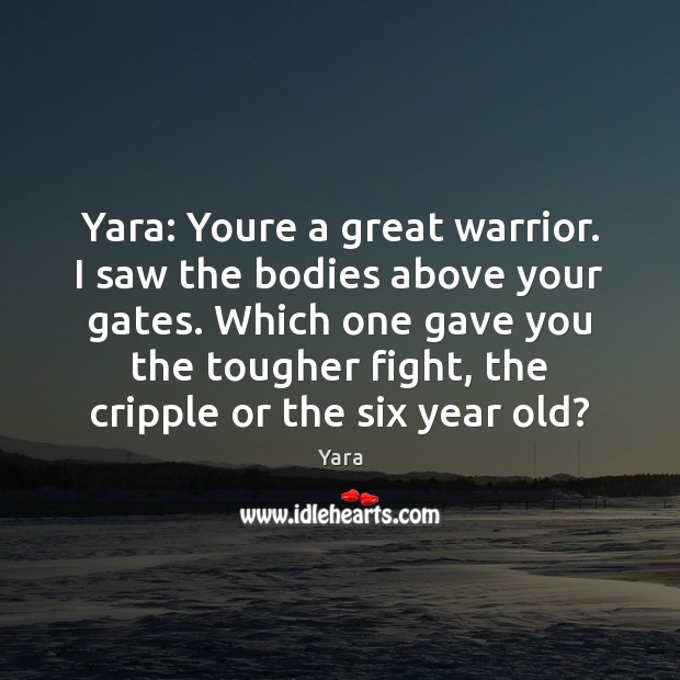 Yara: Youre a great warrior. I saw the bodies above your gates. Yara Picture Quote
