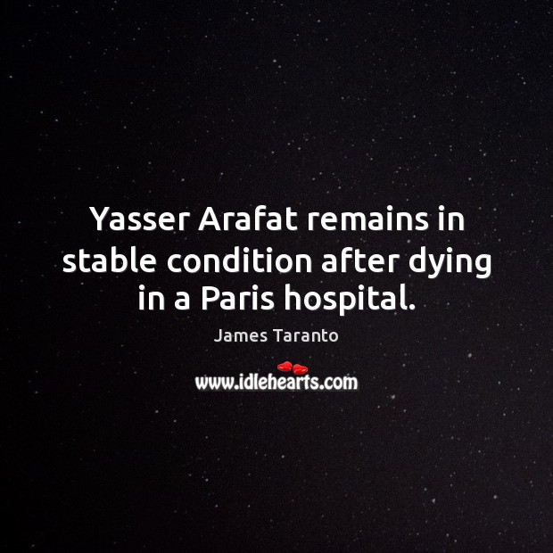 Yasser Arafat remains in stable condition after dying in a Paris hospital. James Taranto Picture Quote