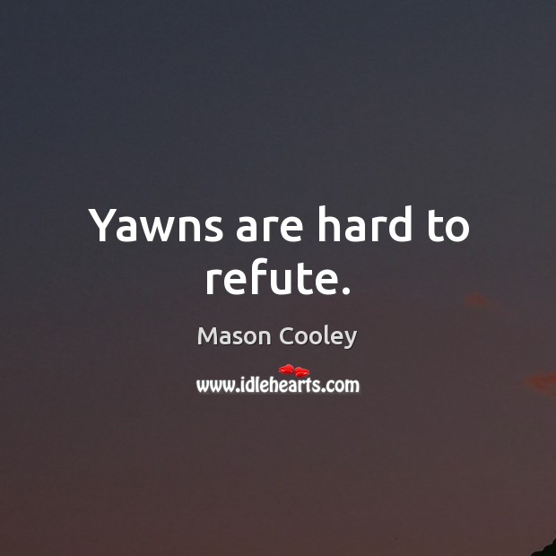 Yawns are hard to refute. Mason Cooley Picture Quote