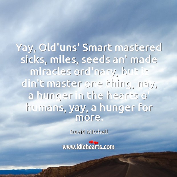Yay, Old’uns’ Smart mastered sicks, miles, seeds an’ made miracles ord’nary, but David Mitchell Picture Quote