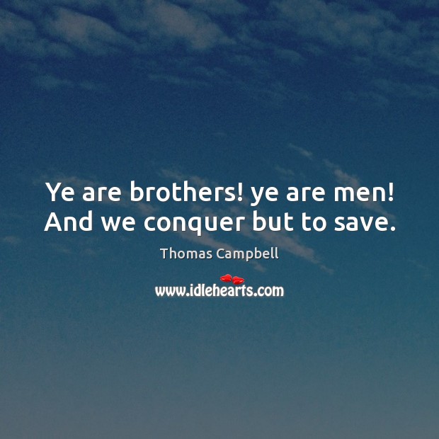 Ye are brothers! ye are men! And we conquer but to save. Image