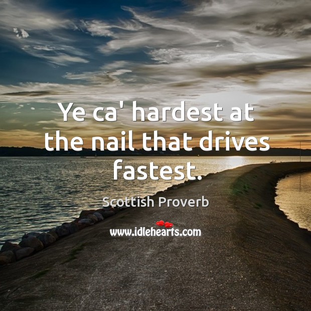 Ye ca’ hardest at the nail that drives fastest. Scottish Proverbs Image