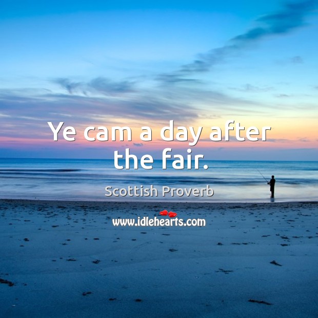 Ye cam a day after the fair. Scottish Proverbs Image