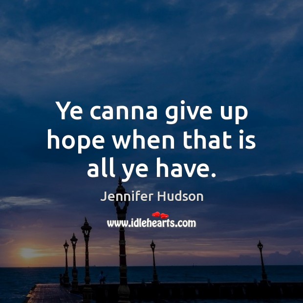 Ye canna give up hope when that is all ye have. Jennifer Hudson Picture Quote
