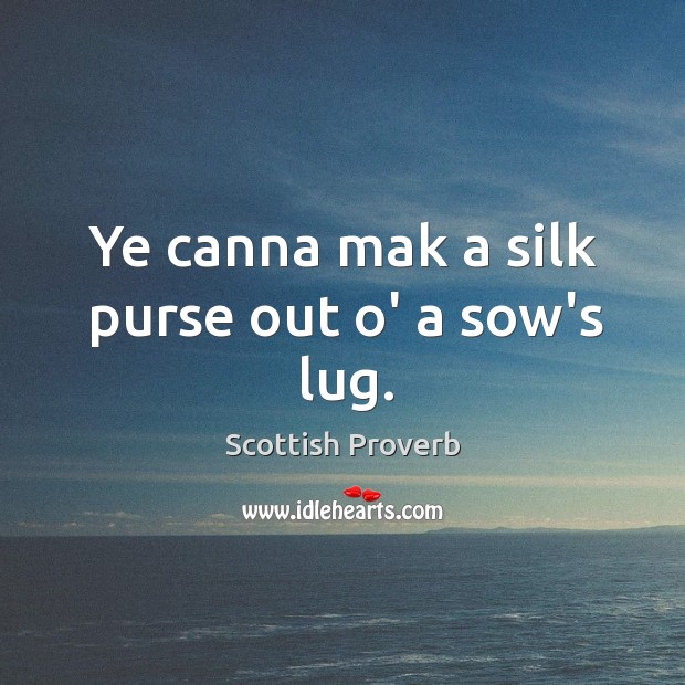 Ye canna mak a silk purse out o’ a sow’s lug. Image