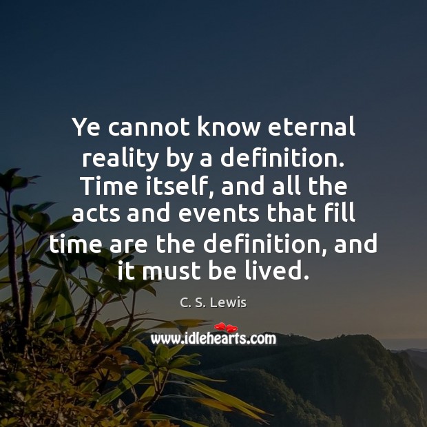Ye cannot know eternal reality by a definition. Time itself, and all C. S. Lewis Picture Quote