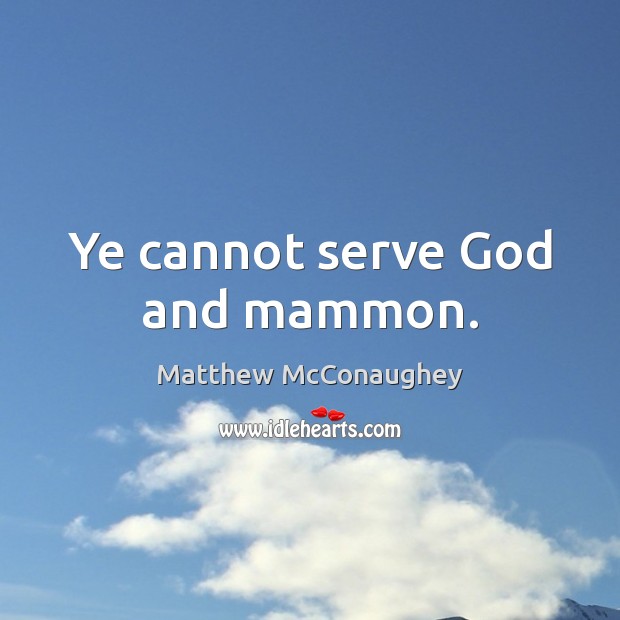 Ye cannot serve God and mammon. Matthew McConaughey Picture Quote