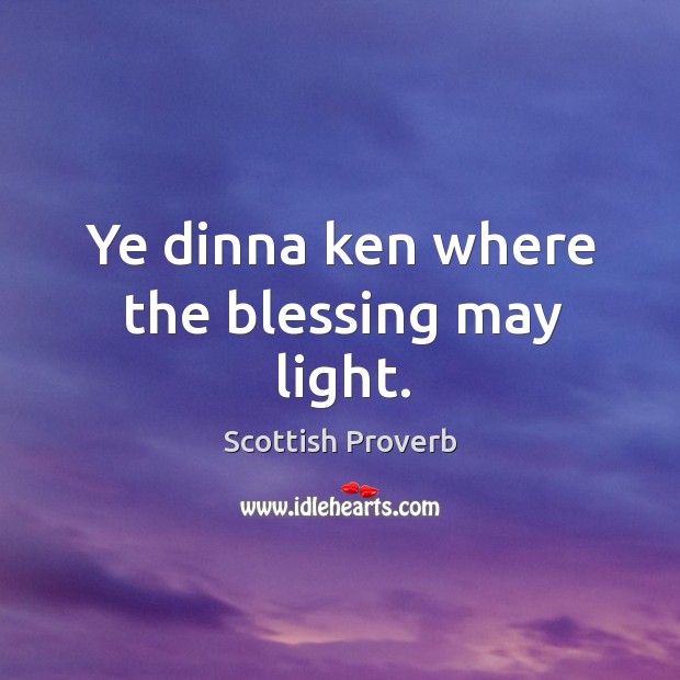 Ye dinna ken where the blessing may light. Scottish Proverbs Image