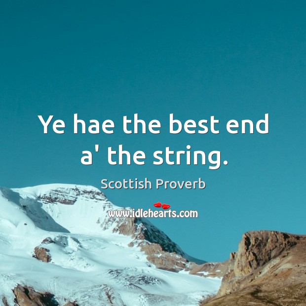 Ye hae the best end a’ the string. Scottish Proverbs Image