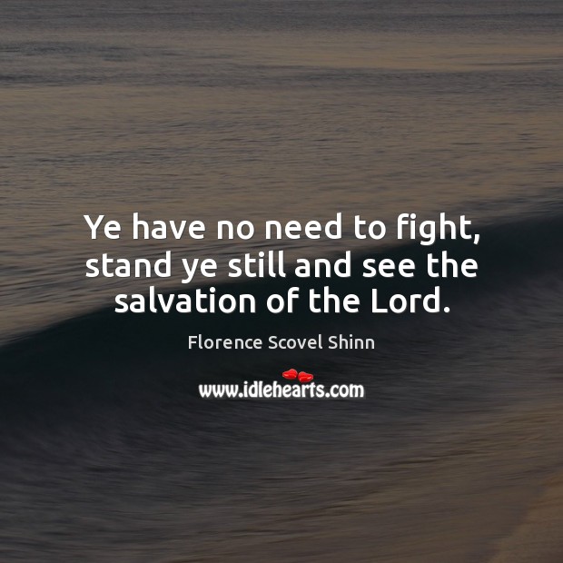 Ye have no need to fight, stand ye still and see the salvation of the Lord. Florence Scovel Shinn Picture Quote
