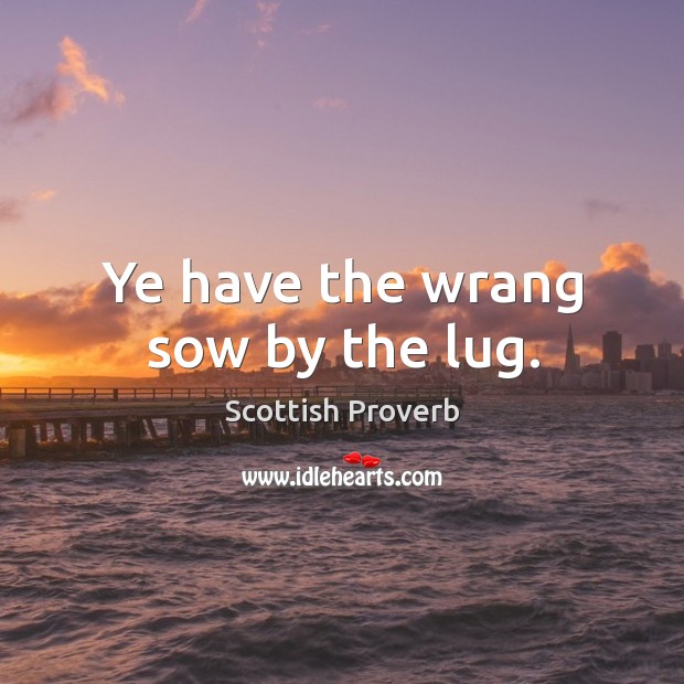 Ye have the wrang sow by the lug. Image
