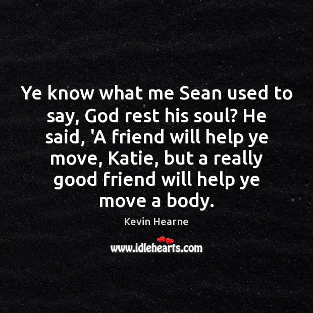 Ye know what me Sean used to say, God rest his soul? Kevin Hearne Picture Quote