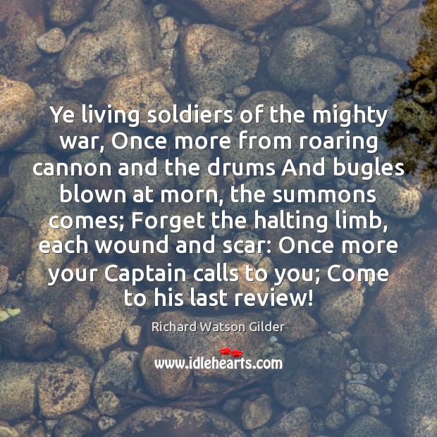 Ye living soldiers of the mighty war, Once more from roaring cannon Richard Watson Gilder Picture Quote