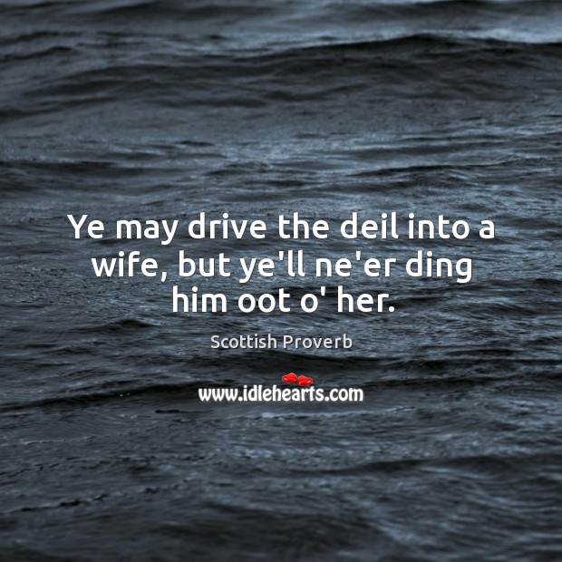 Ye may drive the deil into a wife, but ye’ll ne’er ding him oot o’ her. Image