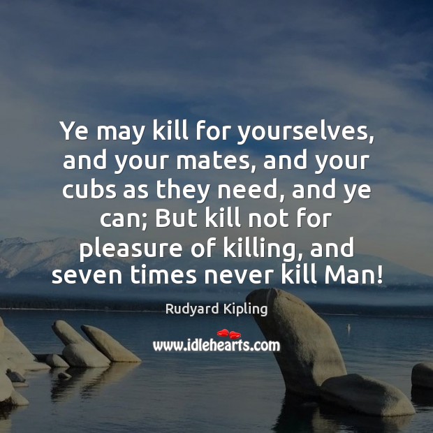 Ye may kill for yourselves, and your mates, and your cubs as Rudyard Kipling Picture Quote
