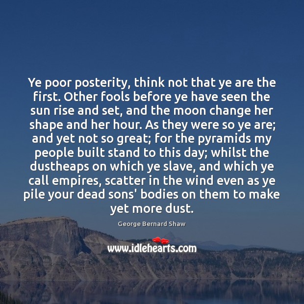 Ye poor posterity, think not that ye are the first. Other fools George Bernard Shaw Picture Quote