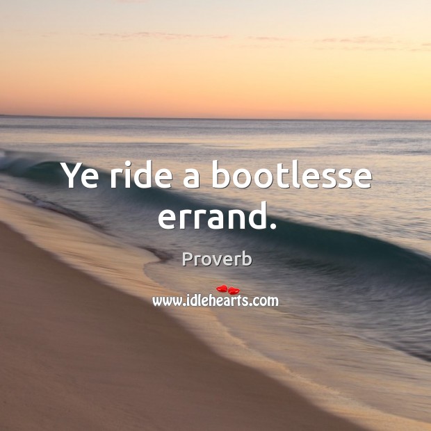 Ye ride a bootlesse errand. Image