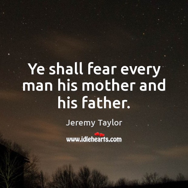 Ye shall fear every man his mother and his father. Jeremy Taylor Picture Quote