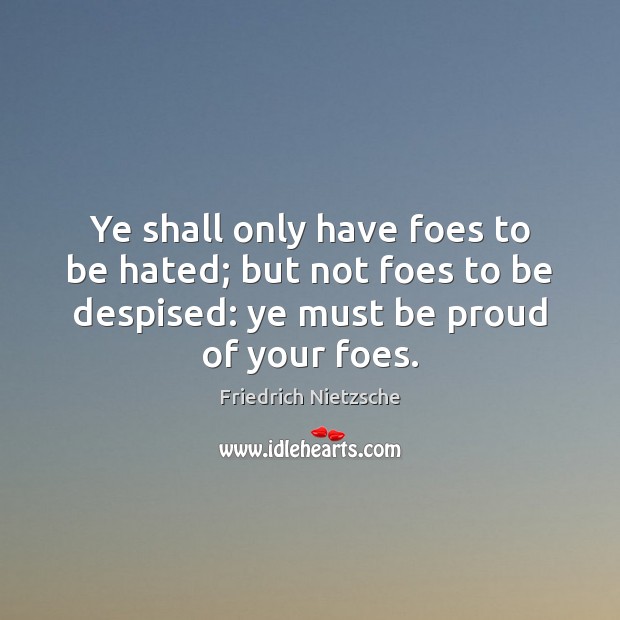 Ye shall only have foes to be hated; but not foes to Proud Quotes Image