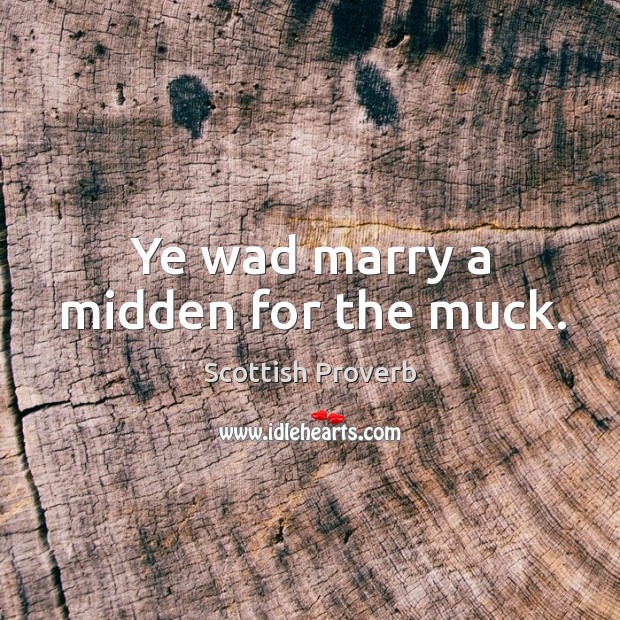 Ye wad marry a midden for the muck. Scottish Proverbs Image