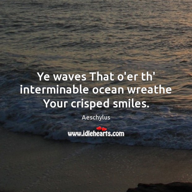 Ye waves That o’er th’ interminable ocean wreathe Your crisped smiles. Aeschylus Picture Quote
