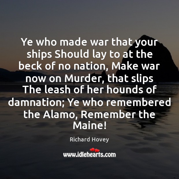 Ye who made war that your ships Should lay to at the Richard Hovey Picture Quote