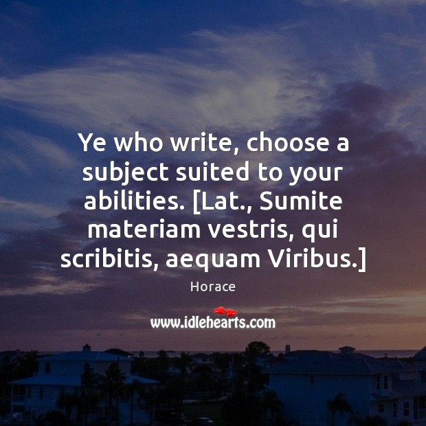 Ye who write, choose a subject suited to your abilities. [Lat., Sumite Horace Picture Quote