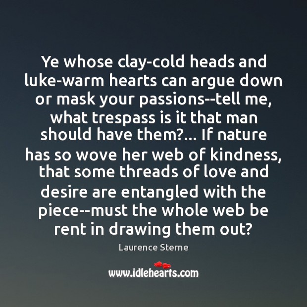 Ye whose clay-cold heads and luke-warm hearts can argue down or mask Laurence Sterne Picture Quote
