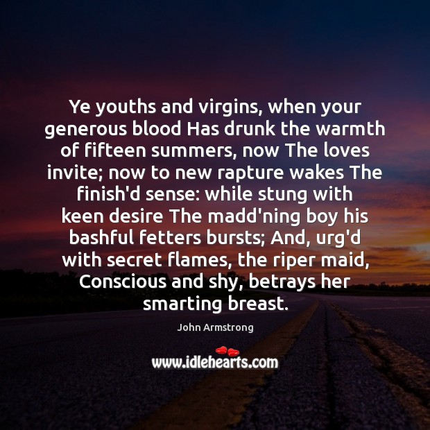 Ye youths and virgins, when your generous blood Has drunk the warmth John Armstrong Picture Quote