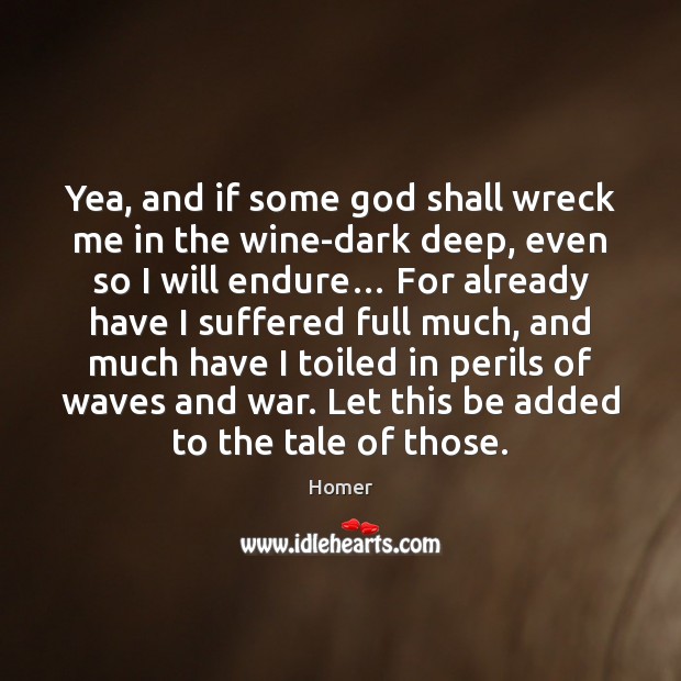 Yea, and if some God shall wreck me in the wine-dark deep, Homer Picture Quote