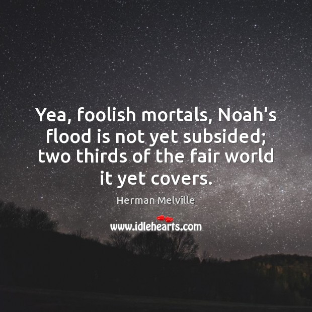 Yea, foolish mortals, Noah’s flood is not yet subsided; two thirds of Herman Melville Picture Quote