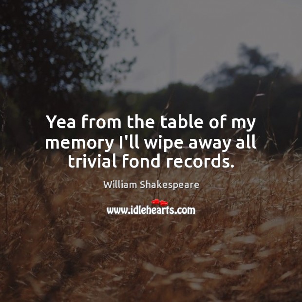 Yea from the table of my memory I’ll wipe away all trivial fond records. William Shakespeare Picture Quote