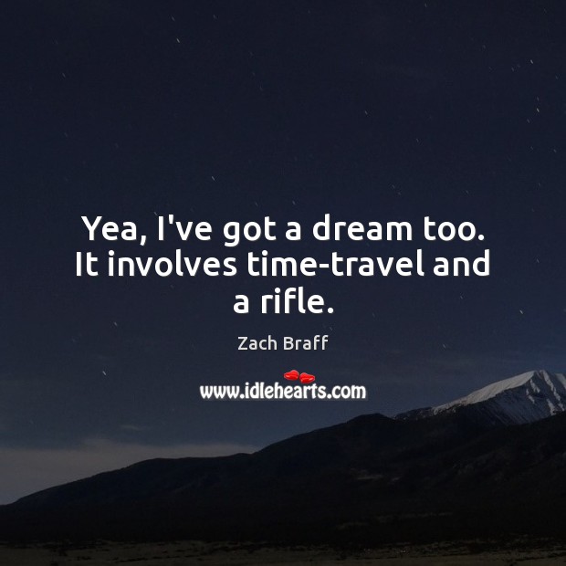 Yea, I’ve got a dream too. It involves time-travel and a rifle. Image