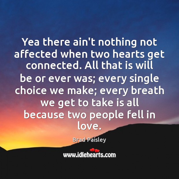 Yea there ain’t nothing not affected when two hearts get connected. All Brad Paisley Picture Quote