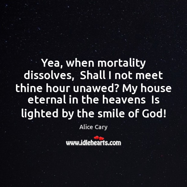 Yea, when mortality dissolves,  Shall I not meet thine hour unawed? My Image